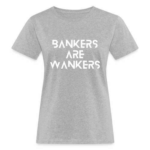 Bankers are Wankers - Women's Organic T-Shirt