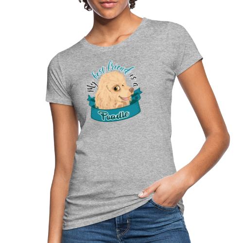 My Best Friend is a Poodle - Women's Organic T-Shirt
