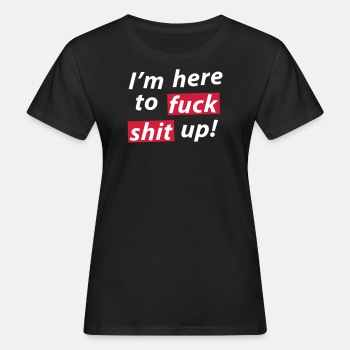I'm here to fuck shit up! - Økologisk T-skjorte for kvinner