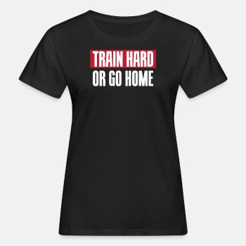 Train hard or go home - Organic T-shirt for women
