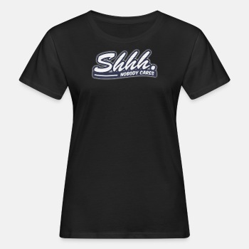 Shhh. Nobody cares - Organic T-shirt for women