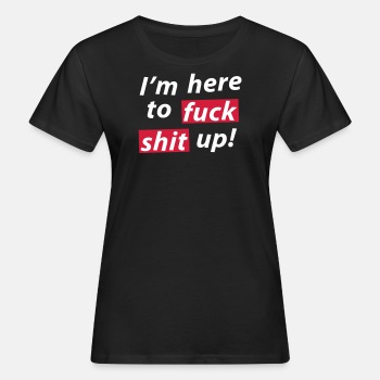 I'm here to fuck shit up! - Organic T-shirt for women