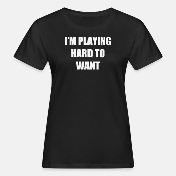 I'm playing hard to want - Organic T-shirt for women