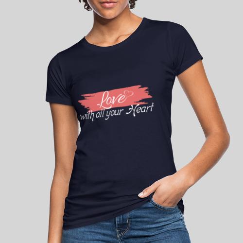 Love with all your Heart - Liebe von ganzem Herzen - Frauen Bio-T-Shirt