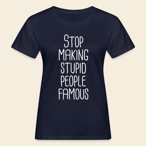 Stop making stupid people famous - Frauen Bio-T-Shirt