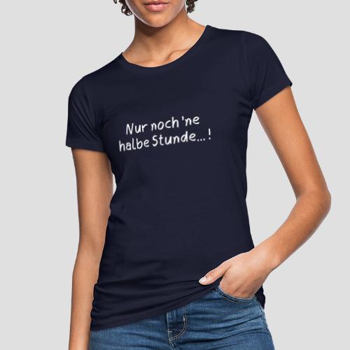 Nur noch 'ne halbe Stunde - Frauen Bio-T-Shirt