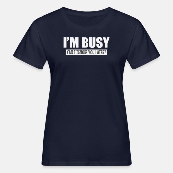 I'm busy, can i ignore you later? - Organic T-shirt for women