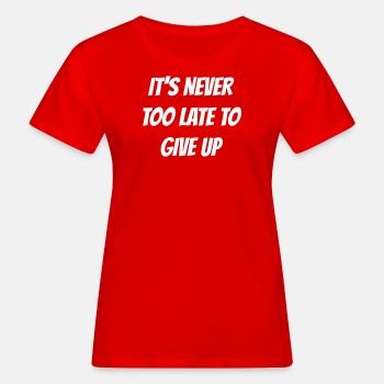 I'ts never too late to give up - Organic T-shirt for women