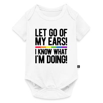 Let Go Of My Ears I Know What I'm Doing Gay Bisexu - Baby Premium Kurzarmbody - Weiß - Vorne