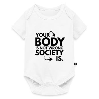 Your Body is Not Wrong Society is - Baby Premium short-sleeve bodysuit - white - Front
