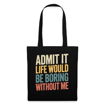 Admit it, life would be boring without me - - Tote Bag - black - Front