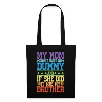 My Mom Didn't Raise No Dummy, Maybe My Brother 17 - Tote Bag - black - Front