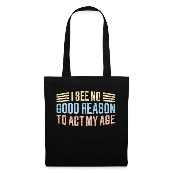 I See No Good Reason To Act My Age Funny Joke - Tote Bag - black - Front