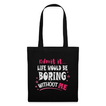 Admit it, life would be boring without me - Tote Bag - black - Front