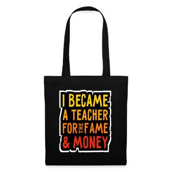 I became a Teacher for the Money and Fame - Lehrer - Tote Bag - black - Front