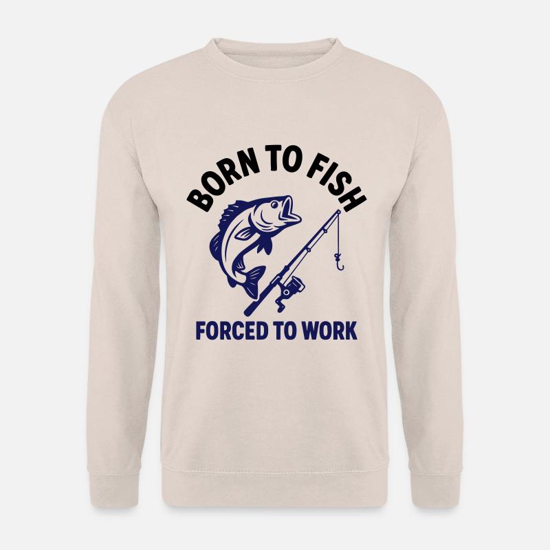 Born to Fish, Work Was Compulsory - Unisex Sweatshirt - sand