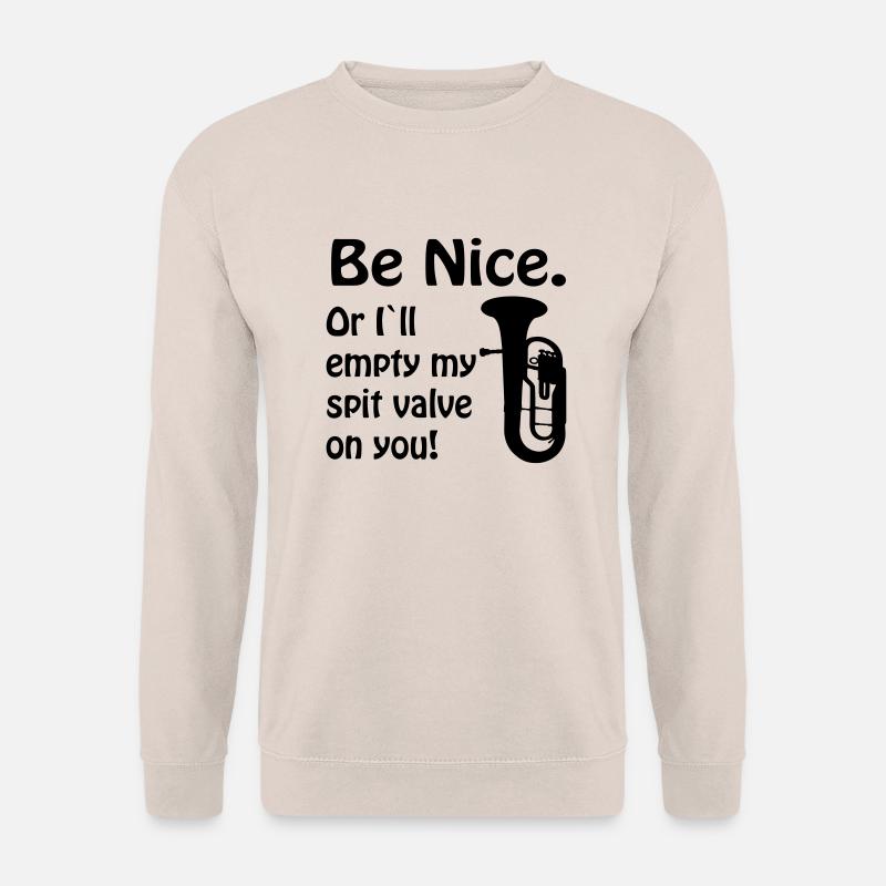 Be nice. Or i`ll empty my spit valve on you. - Unisex Pullover - Sand