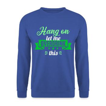Hang on. Let me overdrink this. - Unisex Sweatshirt - royal blue - Front - Alina (178cm) & Michal (187cm)