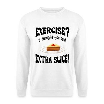 Exercice? I thought you said extra slice Funny - Unisex Sweatshirt - white - Front