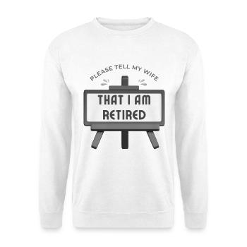 Please tell my wife that I am retired. - Unisex Sweatshirt - white - Front