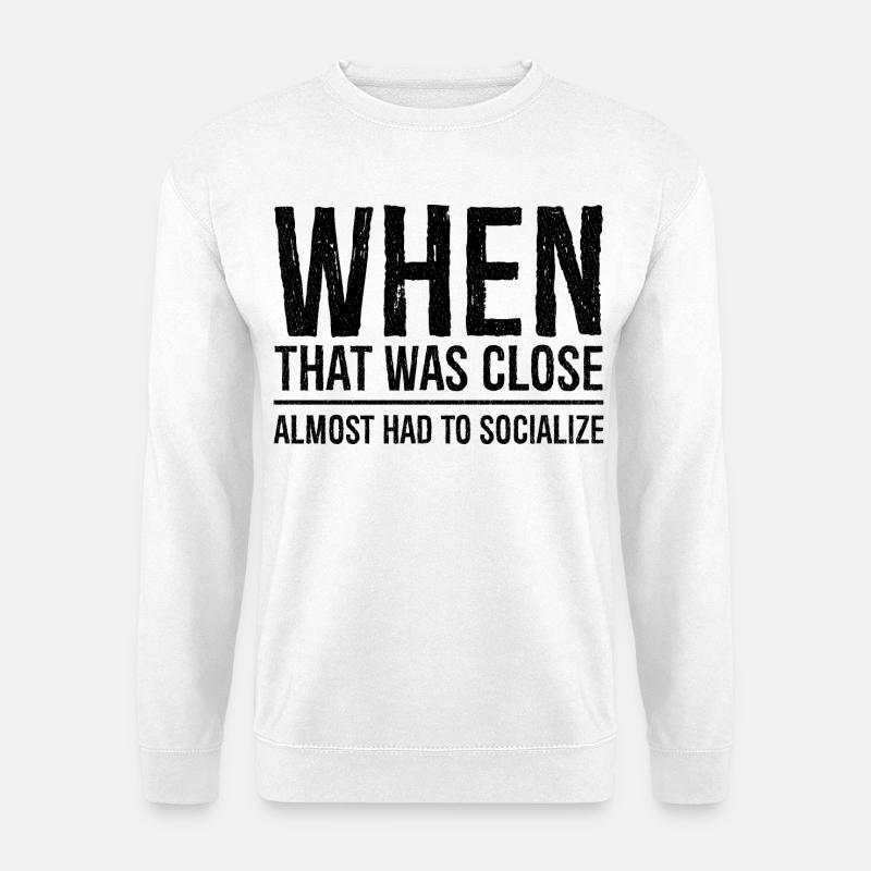 when that was close funny shirt - Sweat-shirt Unisexe - blanc