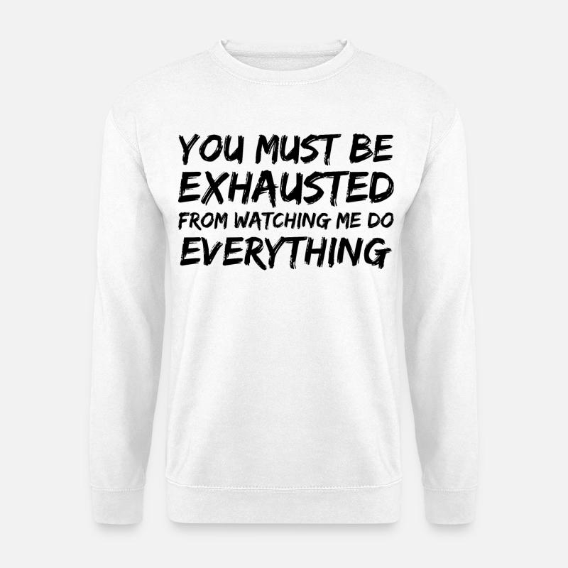you must be exhausted from watching me everything - Unisex Pullover - Weiß