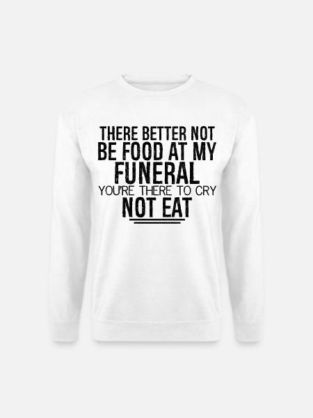 there better not be food at my funeral you're - Unisex Sweatshirt - white