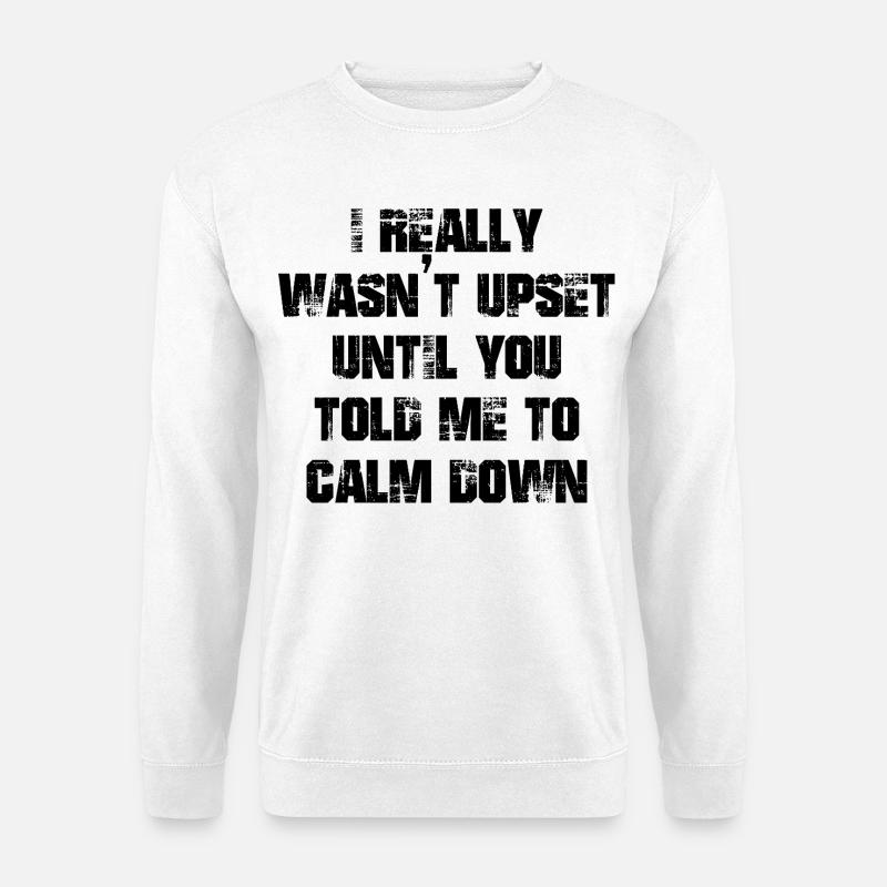 I really wasn't upset until you told me calm down - Unisex Pullover - Weiß