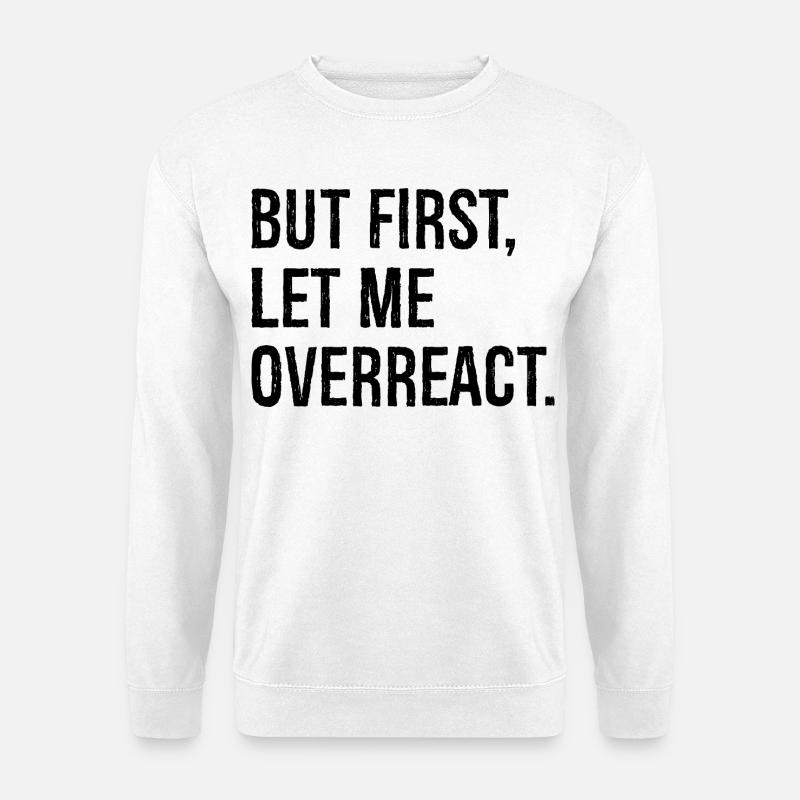 but first let me overreact - Unisex Sweatshirt - white