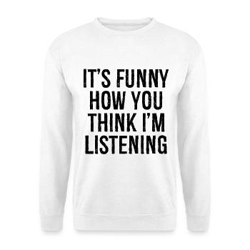 It's funny how you think I'm listening - Unisex Sweatshirt - white - Front