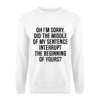 oh I'm sorry did the middle my sentence interrupt - Unisex Sweatshirt - white - Front