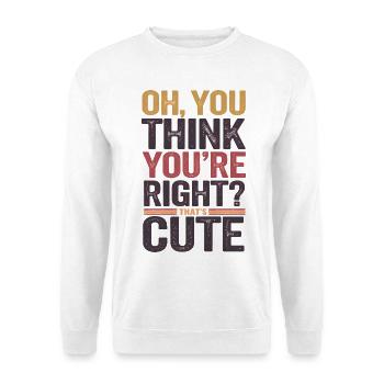 Oh, You Think You're Right? That's Cute - Unisex Sweatshirt - white - Front
