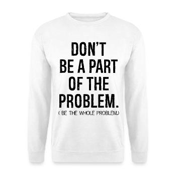 don't be a part of the problem be the whole pro - Unisex Sweatshirt - white - Front