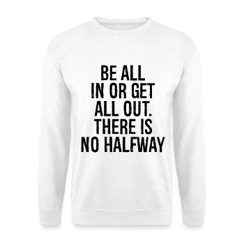 be all in or get all out there is no halfway - Unisex Sweatshirt - white - Front