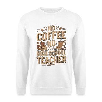 High School Teacher No Coffee Teacher Coffee Lover - Unisex Sweatshirt - white - Front