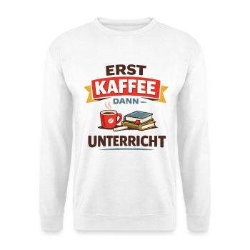 Erst Kaffee dann Unterricht Lehrer Spruch - Unisex Pullover - Weiß - Vorne