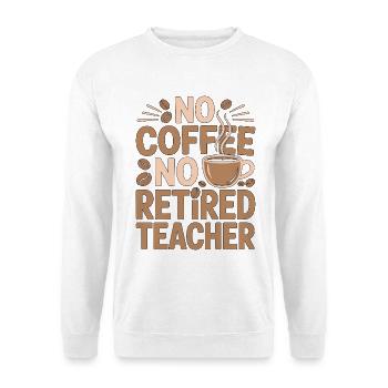 Retired Teacher No Coffee No Educator Coffee Lover - Unisex Sweatshirt - white - Front