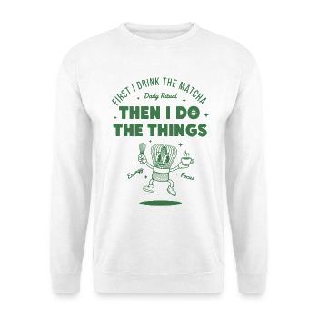 First I Drink The Matcha Then I Do The Things - Unisex Sweatshirt - white - Front