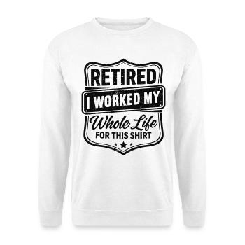 retired I worked my whole life for this shirt - Unisex Sweatshirt - white - Front