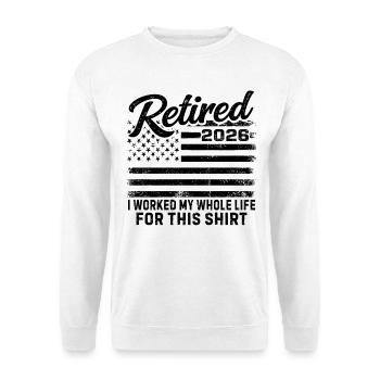 Retired 2026 I Worked My Whole Life For This Shirt - Unisex Sweatshirt - white - Front