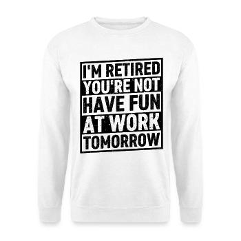 I'm Retired You're Not Have Fun At Work Tomorrow - Unisex Pullover - Weiß - Vorne