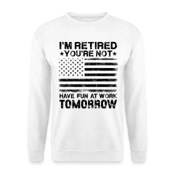 I'm Retired You're Not Have Fun At Work Tomorrow - Unisex Pullover - Weiß - Vorne