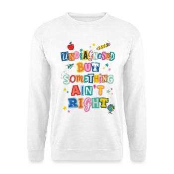 Undiagnosed But Something Ain't Right Teacher - Unisex Sweatshirt - white - Front