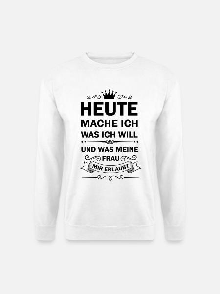 Heute mache ich was ich will und was meine Frau - Unisex Pullover - Weiß