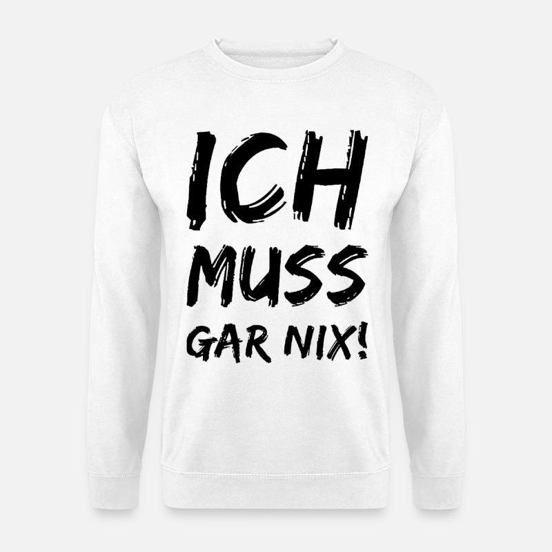 Ich muss gar nix! Fun Spruch - Unisex Pullover - Weiß