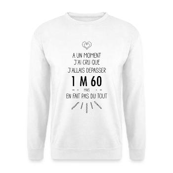 A un moment j'ai cru que j'allais dépasser 1m60 - Sweat-shirt Unisexe - blanc - Devant