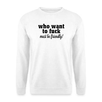 who want to fuck must be friendly - Unisex Pullover - Weiß - Vorne