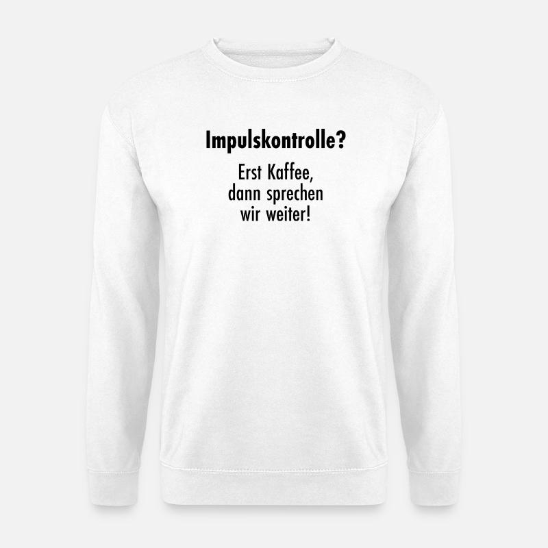 Impulskontrolle - Erst Kaffee, dann reden! - Unisex Pullover - Weiß