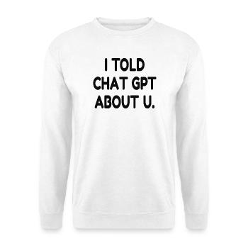 I Told ChatGPT About You – Funny AI Quote - Unisex Pullover - Weiß - Vorne