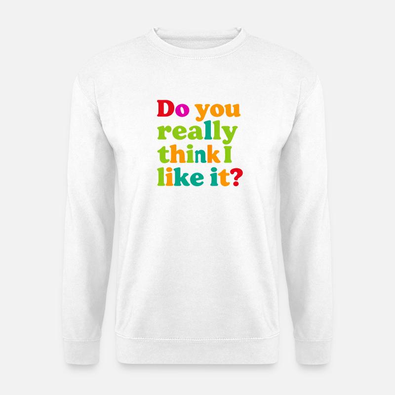 Glaubst du wirklich, ich mag das? - Unisex Pullover - Weiß